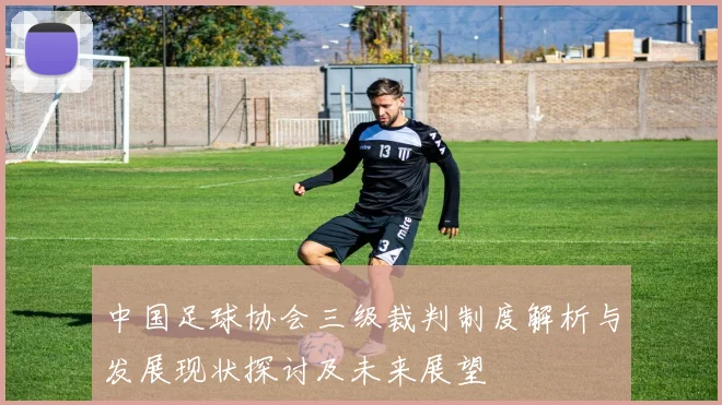 中国足球协会三级裁判制度解析与发展现状探讨及未来展望