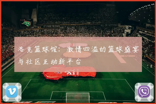 洛克篮球馆：激情四溢的篮球盛宴与社区互动新平台