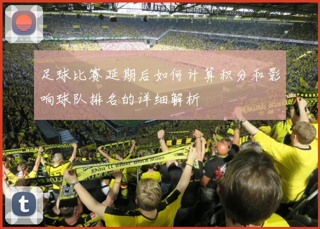 足球比赛延期后如何计算积分和影响球队排名的详细解析