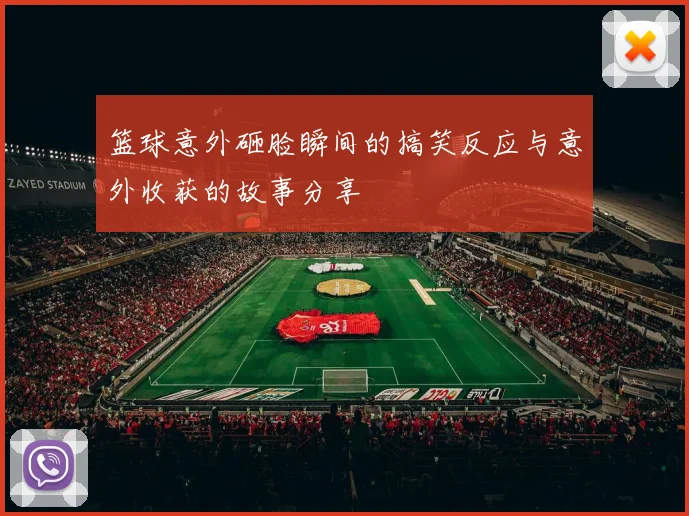 篮球意外砸脸瞬间的搞笑反应与意外收获的故事分享