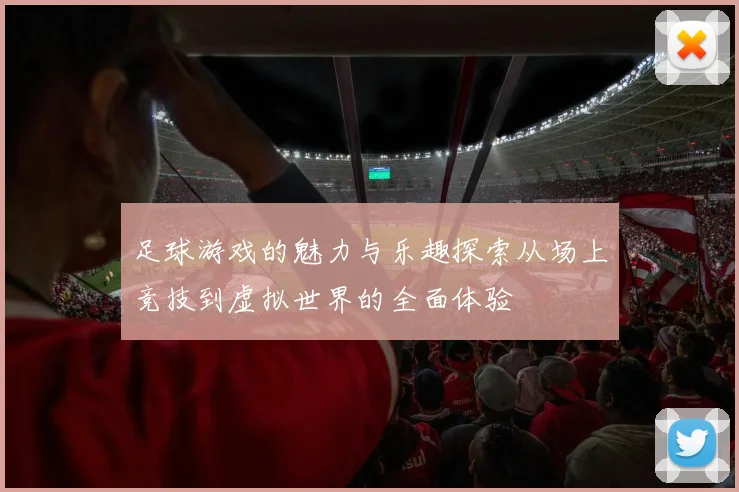 足球游戏的魅力与乐趣探索从场上竞技到虚拟世界的全面体验